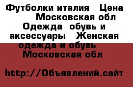 Футболки италия › Цена ­ 500 - Московская обл. Одежда, обувь и аксессуары » Женская одежда и обувь   . Московская обл.